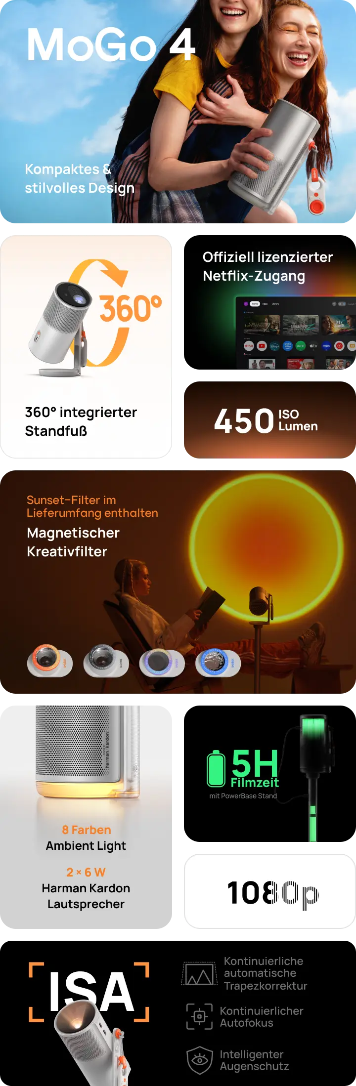 MoGo 4 + PowerBase Stand Intelligenter 1080p Projektor für unterwegs Kompaktes & stilvolles Design  360° integrierter Standfuß  5 Stunden Filmzeit  mit PowerBase Stand  Offiziell lizenzierter Netflix-Zugang  Sunset-Filter im Lieferumfang enthalten Magnetischer Kreativfilter  Mini-Fernbedienung  8 Farben  Ambient Light  2 × 6 W  Harman Kardon Lautsprecher  Kontinuierliche automatische Trapezkorrektur Kontinuierlicher Autofokus Intelligenter Augenschutz  1080p  450 ISO Lumen